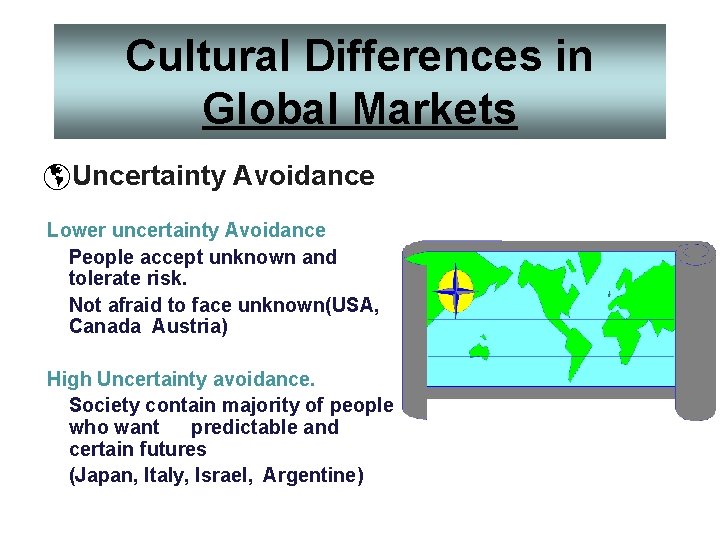 Cultural Differences in Global Markets þUncertainty Avoidance Lower uncertainty Avoidance People accept unknown and