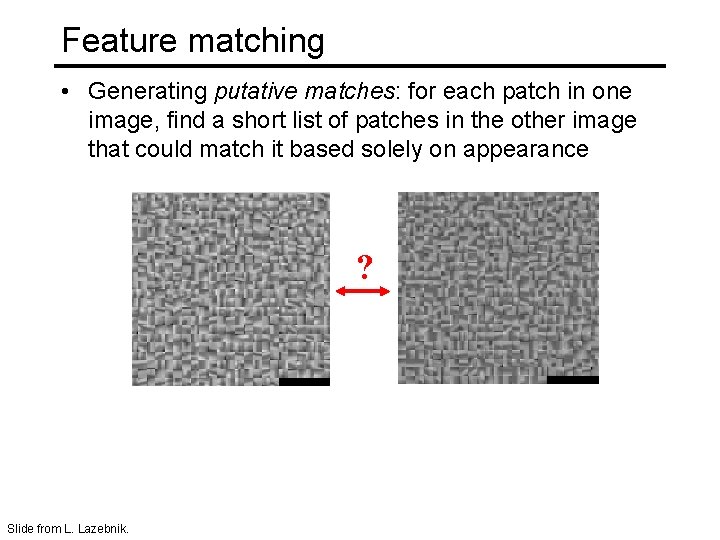 Feature matching • Generating putative matches: for each patch in one image, find a