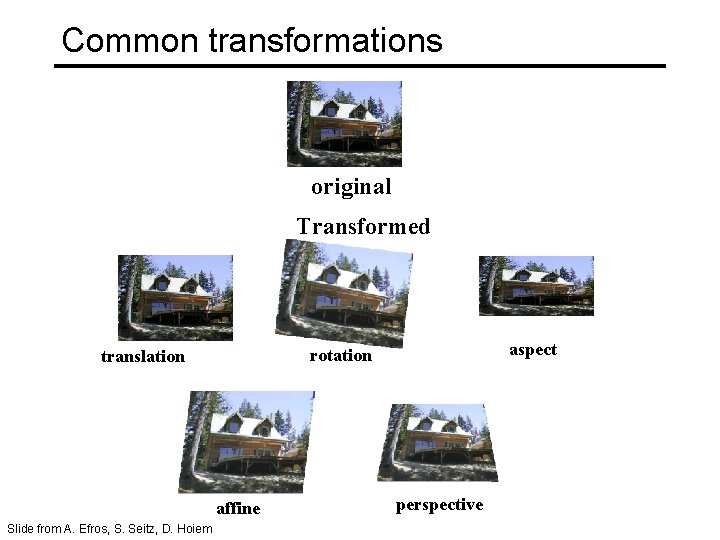 Common transformations original Transformed affine Slide from A. Efros, S. Seitz, D. Hoiem aspect
