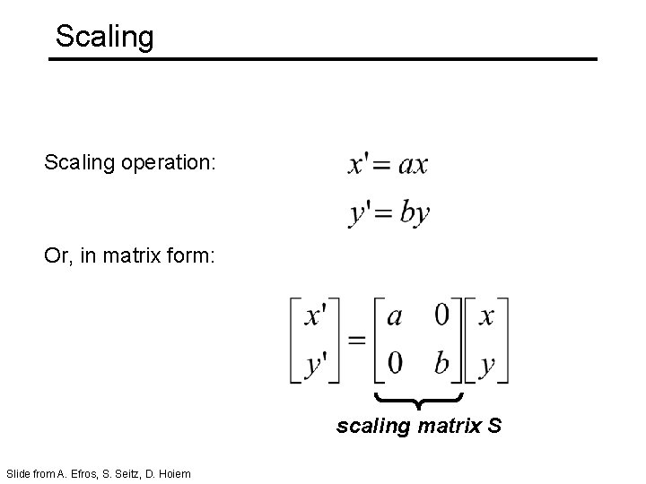 Scaling operation: Or, in matrix form: scaling matrix S Slide from A. Efros, S.