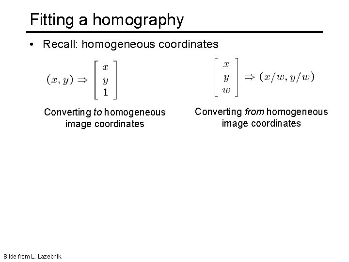 Fitting a homography • Recall: homogeneous coordinates Converting to homogeneous image coordinates Slide from