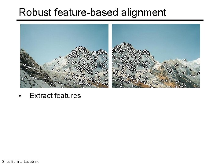 Robust feature-based alignment • Extract features Slide from L. Lazebnik. 