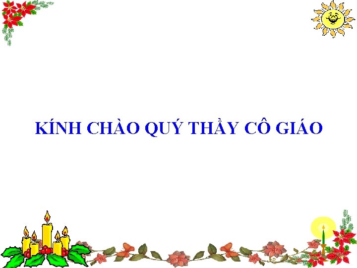 KÍNH CHÀO QUÝ THẦY CÔ GIÁO 