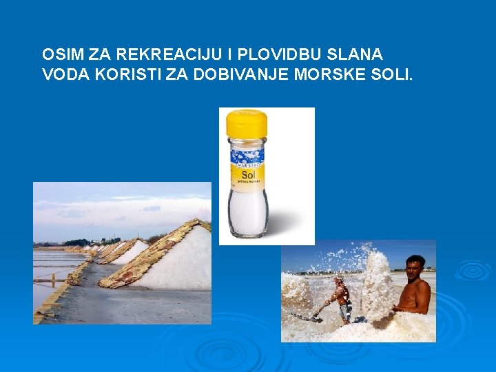 OSIM ZA REKREACIJU I PLOVIDBU SLANA VODA KORISTI ZA DOBIVANJE MORSKE SOLI. 