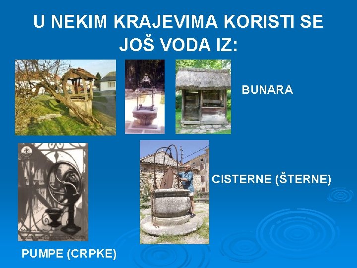 U NEKIM KRAJEVIMA KORISTI SE JOŠ VODA IZ: BUNARA CISTERNE (ŠTERNE) PUMPE (CRPKE) 