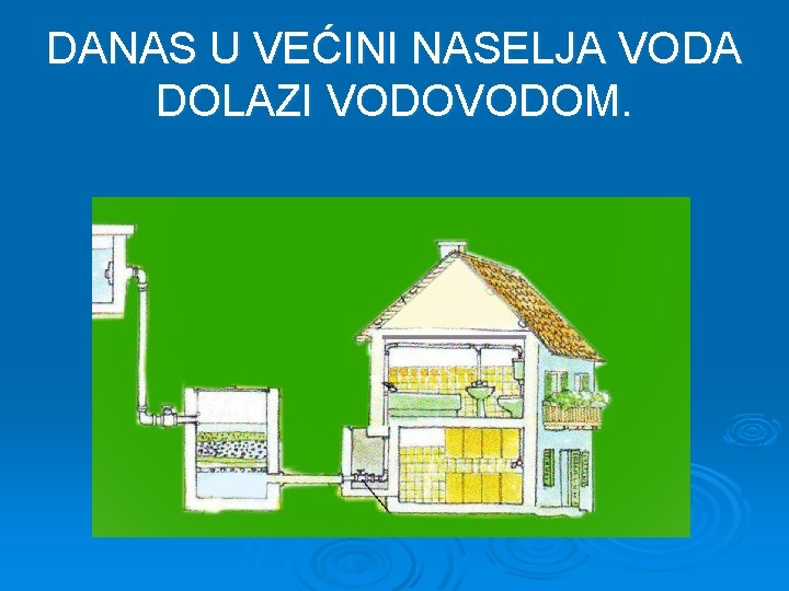 DANAS U VEĆINI NASELJA VODA DOLAZI VODOM. 