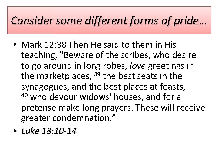 Consider some different forms of pride… • Mark 12: 38 Then He said to