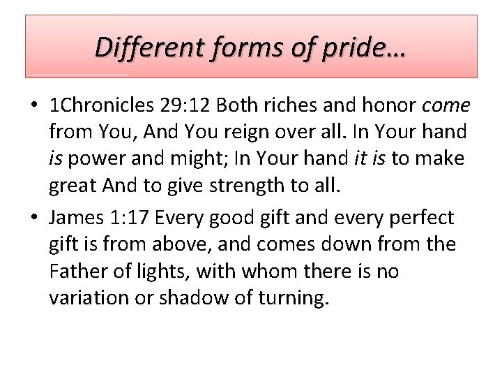 Different forms of pride… • 1 Chronicles 29: 12 Both riches and honor come