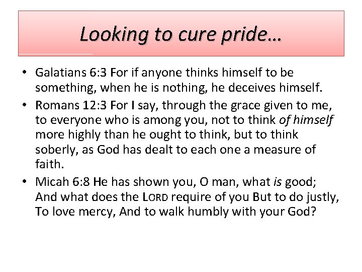 Looking to cure pride… • Galatians 6: 3 For if anyone thinks himself to