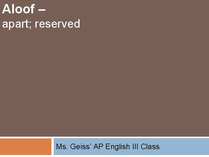 Aloof – apart; reserved Ms. Geiss’ AP English III Class 