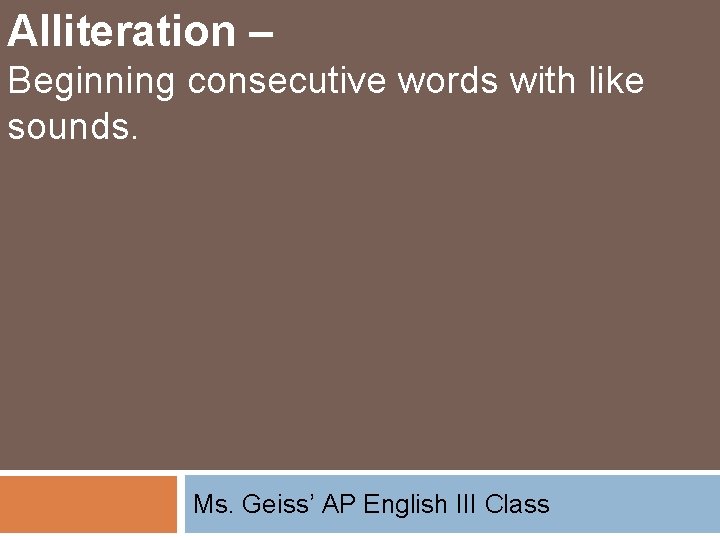 Alliteration – Beginning consecutive words with like sounds. Ms. Geiss’ AP English III Class