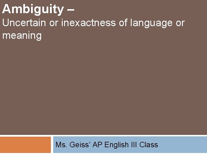 Ambiguity – Uncertain or inexactness of language or meaning Ms. Geiss’ AP English III