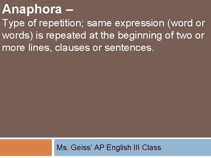 Anaphora – Type of repetition; same expression (word or words) is repeated at the