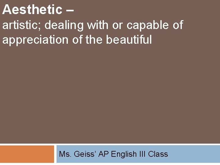 Aesthetic – artistic; dealing with or capable of appreciation of the beautiful Ms. Geiss’