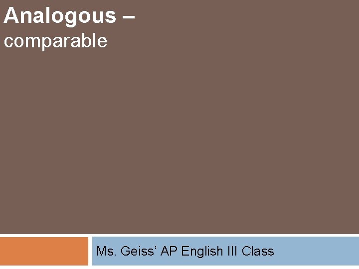 Analogous – comparable Ms. Geiss’ AP English III Class 