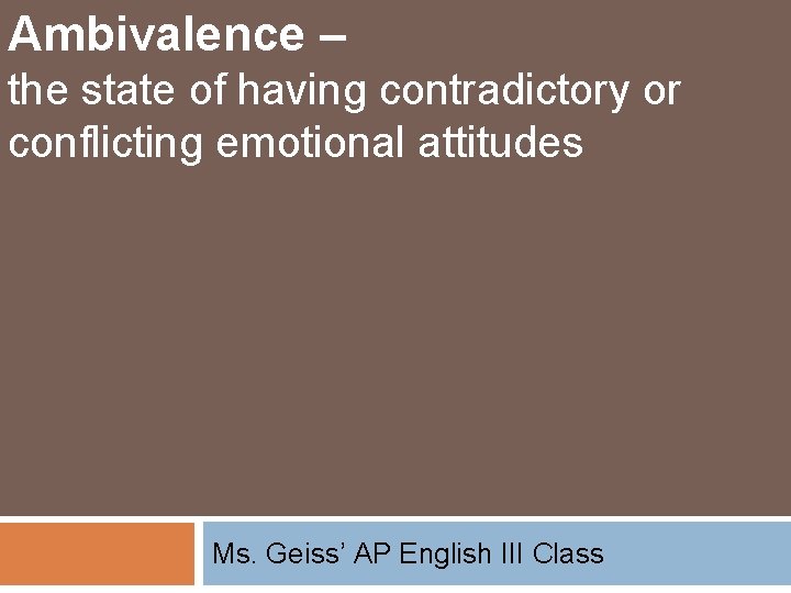 Ambivalence – the state of having contradictory or conflicting emotional attitudes Ms. Geiss’ AP