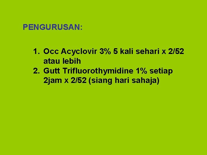 PENGURUSAN: 1. Occ Acyclovir 3% 5 kali sehari x 2/52 atau lebih 2. Gutt