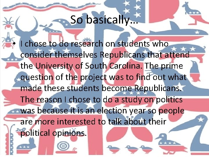 So basically… • I chose to do research on students who consider themselves Republicans