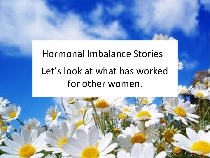 Hormonal Imbalance Stories Let’s look at what has worked for other women. 