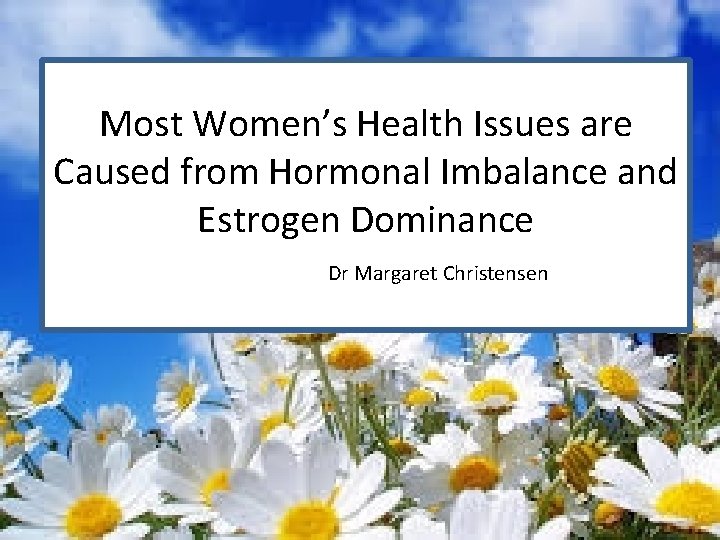 Most Women’s Health Issues are Caused from Hormonal Imbalance and Estrogen Dominance Dr Margaret