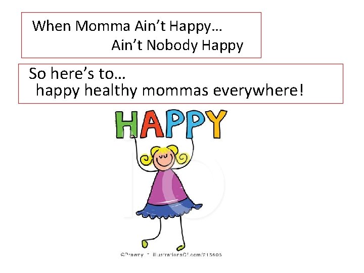 When Momma Ain’t Happy… Ain’t Nobody Happy So here’s to… happy healthy mommas everywhere!