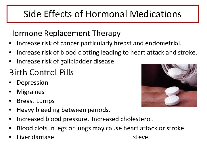 Side Effects of Hormonal Medications Hormone Replacement Therapy • Increase risk of cancer particularly