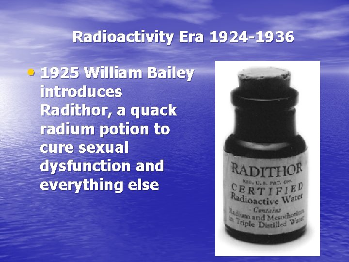 Radioactivity Era 1924 -1936 • 1925 William Bailey introduces Radithor, a quack radium potion