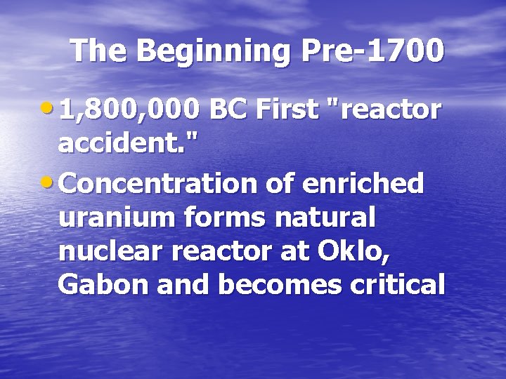 The Beginning Pre-1700 • 1, 800, 000 BC First "reactor accident. " • Concentration