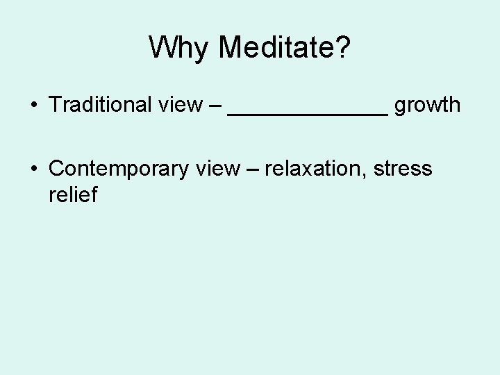 Why Meditate? • Traditional view – _______ growth • Contemporary view – relaxation, stress