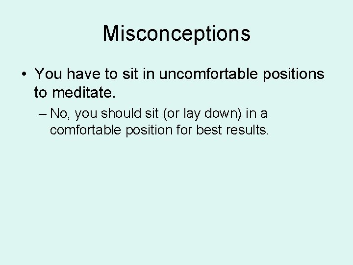 Misconceptions • You have to sit in uncomfortable positions to meditate. – No, you