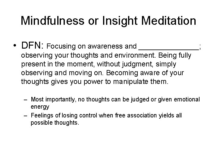 Mindfulness or Insight Meditation • DFN: Focusing on awareness and ________; observing your thoughts