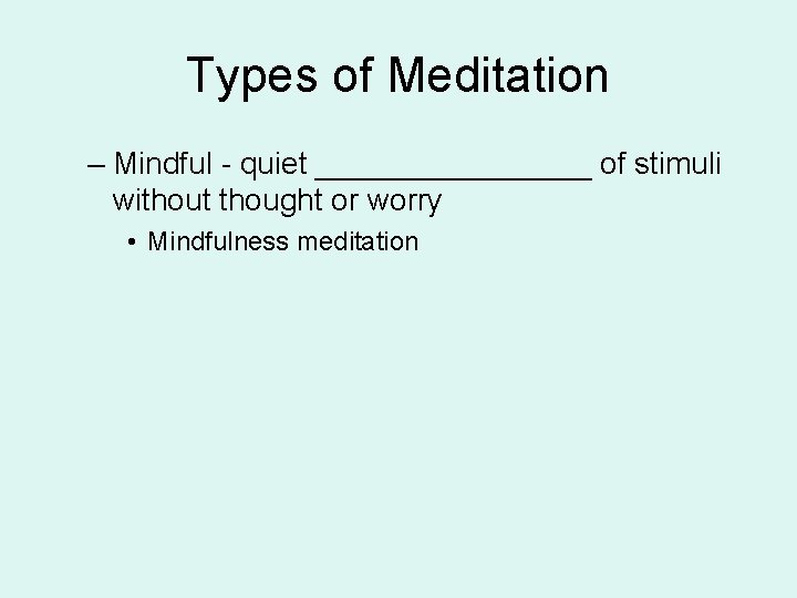 Types of Meditation – Mindful - quiet ________ of stimuli without thought or worry