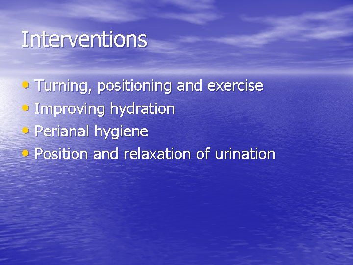 Interventions • Turning, positioning and exercise • Improving hydration • Perianal hygiene • Position