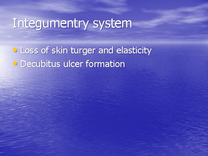 Integumentry system • Loss of skin turger and elasticity • Decubitus ulcer formation 