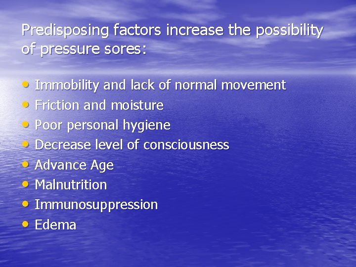 Predisposing factors increase the possibility of pressure sores: • Immobility and lack of normal