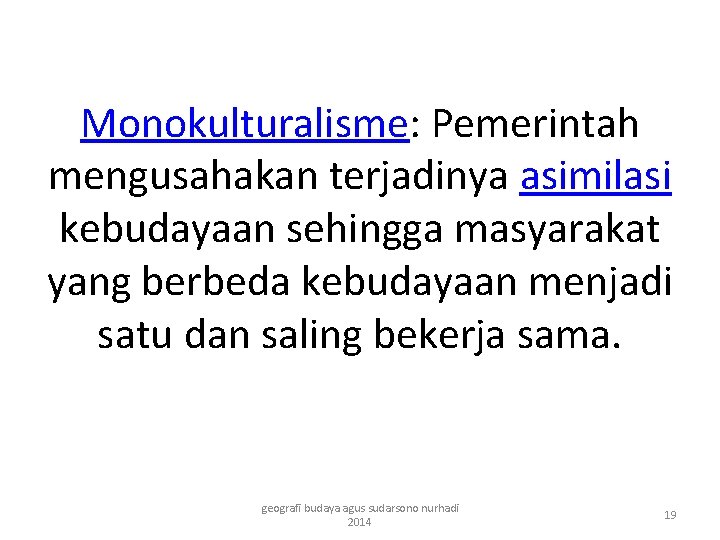 Monokulturalisme: Pemerintah mengusahakan terjadinya asimilasi kebudayaan sehingga masyarakat yang berbeda kebudayaan menjadi satu dan