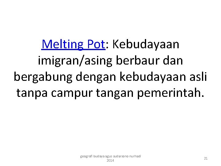 Melting Pot: Kebudayaan imigran/asing berbaur dan bergabung dengan kebudayaan asli tanpa campur tangan pemerintah.