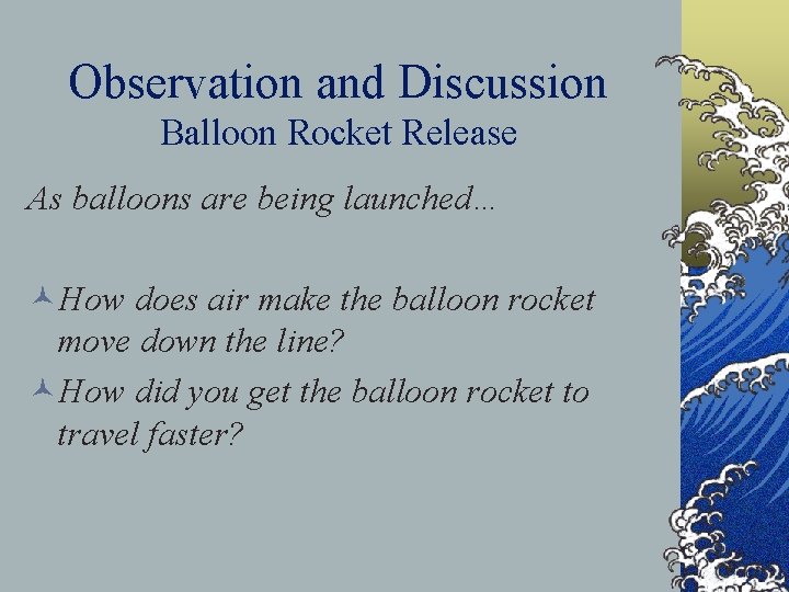 Observation and Discussion Balloon Rocket Release As balloons are being launched… ©How does air
