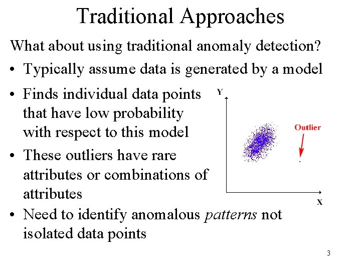 Traditional Approaches What about using traditional anomaly detection? • Typically assume data is generated