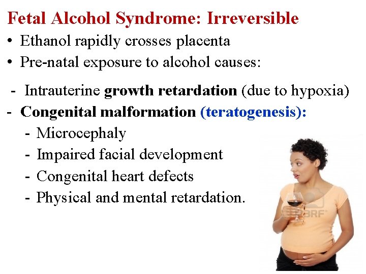 Fetal Alcohol Syndrome: Irreversible • Ethanol rapidly crosses placenta • Pre-natal exposure to alcohol