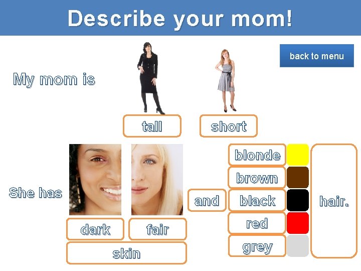 Describe your mom! back to menu My mom is tall short blonde brown She