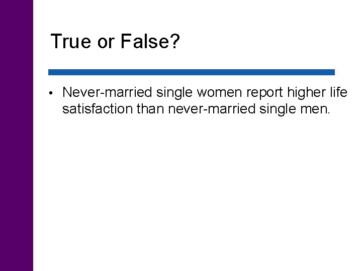 True or False? • Never-married single women report higher life satisfaction than never-married single
