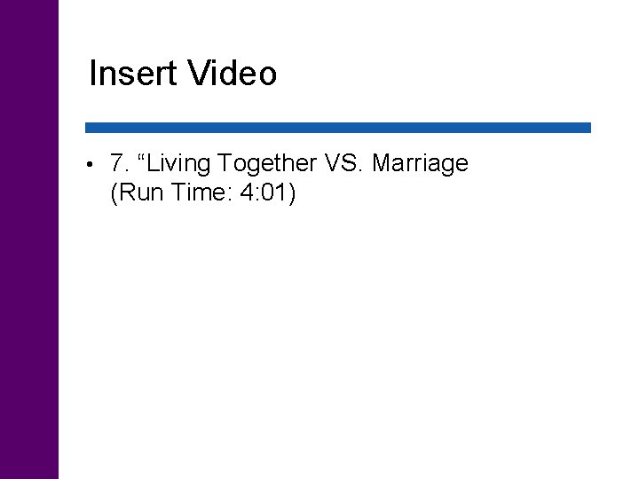 Insert Video • 7. “Living Together VS. Marriage (Run Time: 4: 01) 