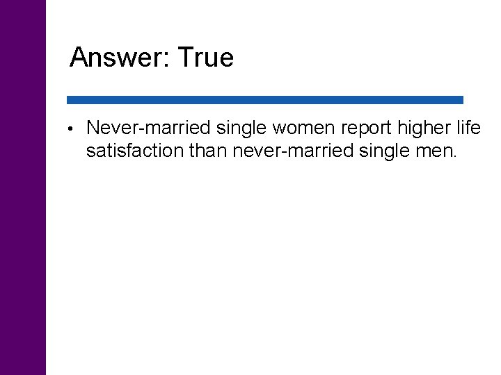 Answer: True • Never-married single women report higher life satisfaction than never-married single men.