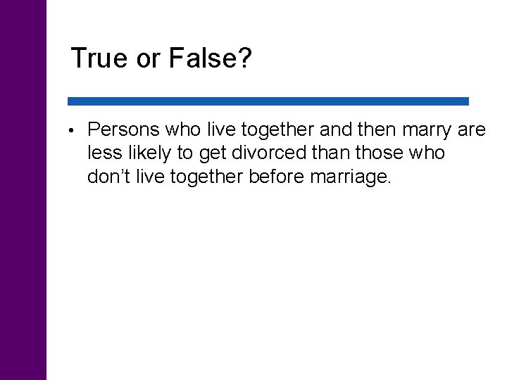 True or False? • Persons who live together and then marry are less likely
