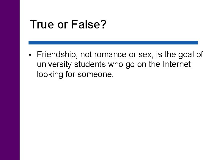 True or False? • Friendship, not romance or sex, is the goal of university