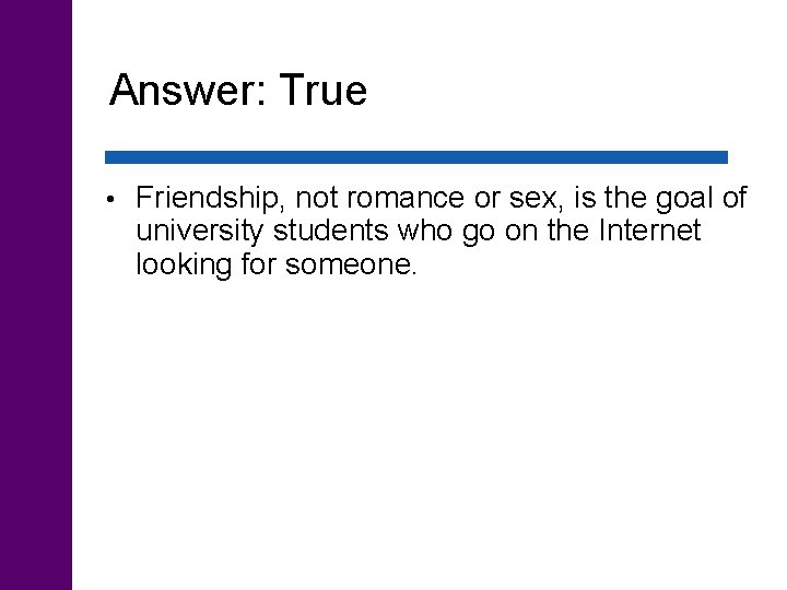 Answer: True • Friendship, not romance or sex, is the goal of university students