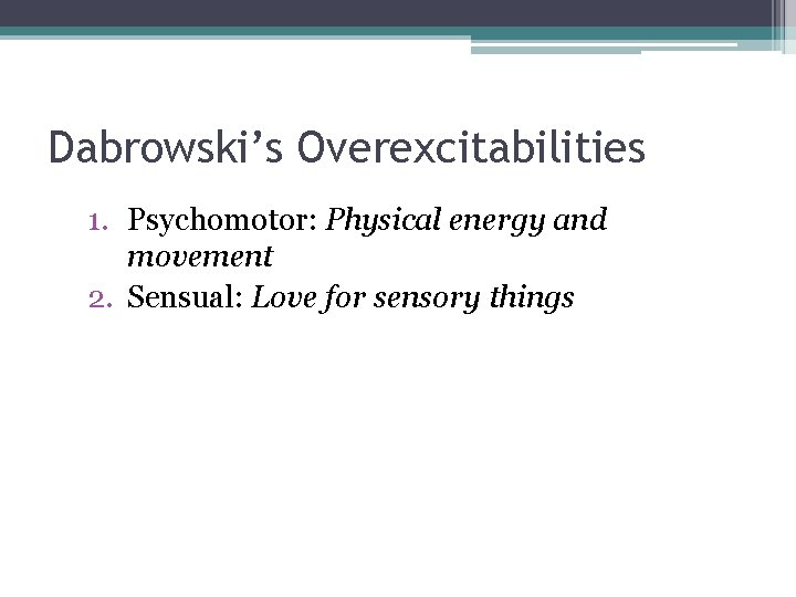 Dabrowski’s Overexcitabilities 1. Psychomotor: Physical energy and movement 2. Sensual: Love for sensory things