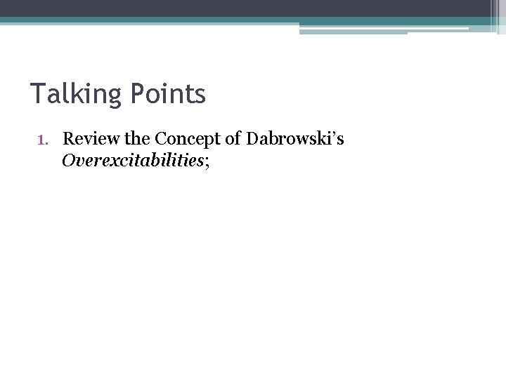 Talking Points 1. Review the Concept of Dabrowski’s Overexcitabilities; 