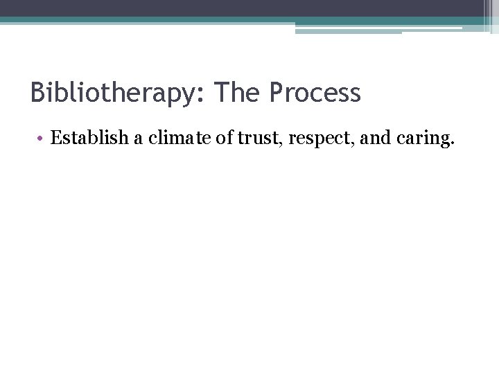 Bibliotherapy: The Process • Establish a climate of trust, respect, and caring. 